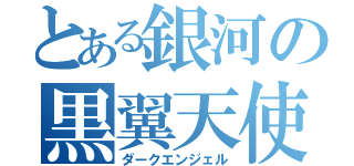 とある銀河の黒翼天使（ダークエンジェル）