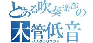 とある吹奏楽部の木管低音（バスクラリネット）