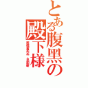 とある腹黑の殿下様（惹僕者死ぬ．見即斬）