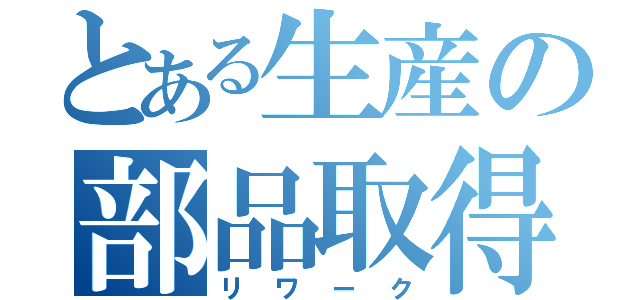 とある生産の部品取得目録（リワーク）