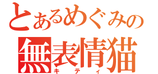 とあるめぐみの無表情猫（キティ）