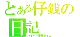 とある仔銭の日記（ハイパー妄想タイム）