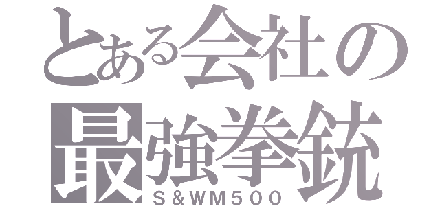 とある会社の最強拳銃（Ｓ＆ＷＭ５００）