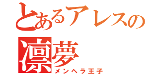 とあるアレスの凛夢（メンヘラ王子）