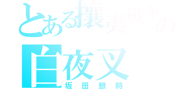 とある攘夷戦争の白夜叉（坂田銀時）