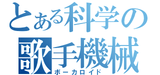 とある科学の歌手機械（ボーカロイド）