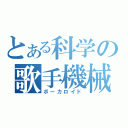 とある科学の歌手機械（ボーカロイド）