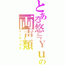 とある悠≒Ｙｕｕの両声類（インデックス）