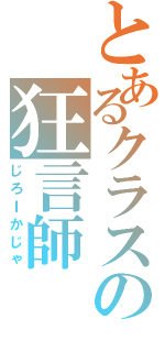 とあるクラスの狂言師Ⅱ（じろＩかじゃ）