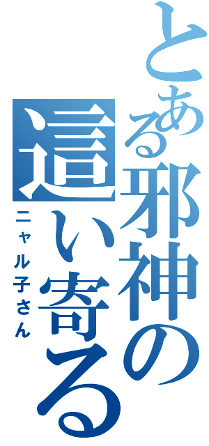 とある邪神の這い寄る（ニャル子さん）