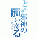 とある邪神の這い寄る（ニャル子さん）