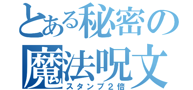 とある秘密の魔法呪文（スタンプ２倍）