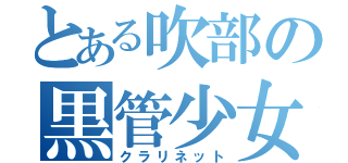 とある吹部の黒管少女（クラリネット）