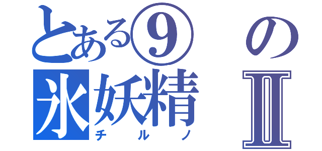 とある⑨の氷妖精Ⅱ（チルノ）