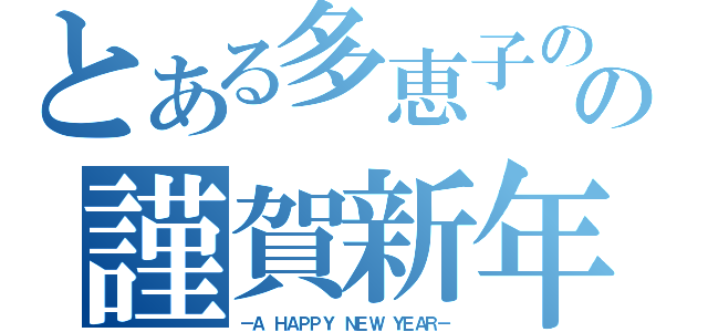 とある多恵子のの謹賀新年（－Ａ ＨＡＰＰＹ ＮＥＷ ＹＥＡＲ－）