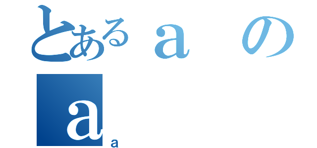 とあるａのａ（ａ）