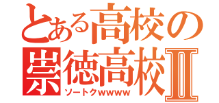 とある高校の崇徳高校Ⅱ（ソートクｗｗｗｗ）