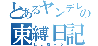 とあるヤンデレの束縛日記（狂っちゃう）