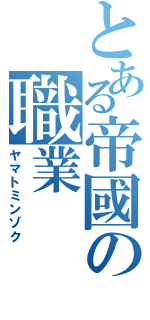 とある帝國の職業（ヤマトミンゾク）