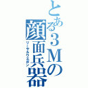 とある３Ｍの顔面兵器（リーサルウエポン）