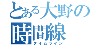 とある大野の時間線（タイムライン）