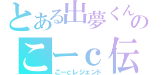 とある出夢くんのこーｃ伝説（こーｃレジェンド）