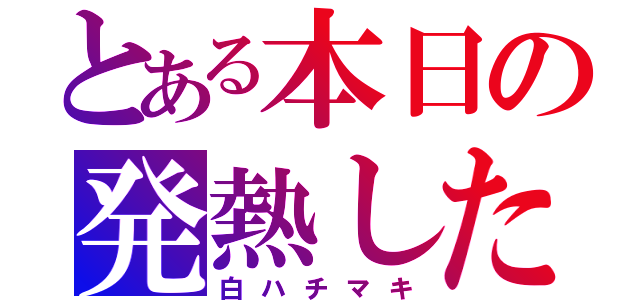 とある本日の発熱した人（白ハチマキ）