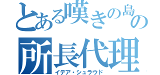 とある嘆きの島の所長代理（イデア・シュラウド）