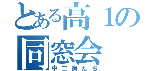 とある高１の同窓会（中二病たち）