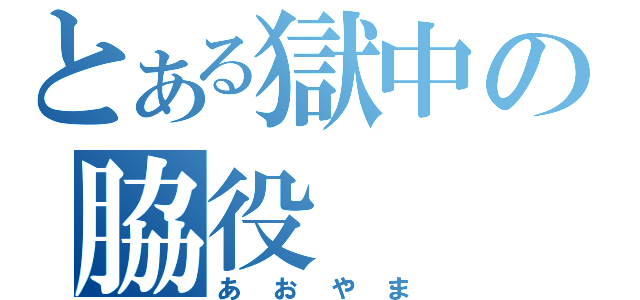 とある獄中の脇役（あおやま）