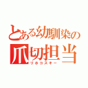 とある幼馴染の爪切担当（リホコスキー）