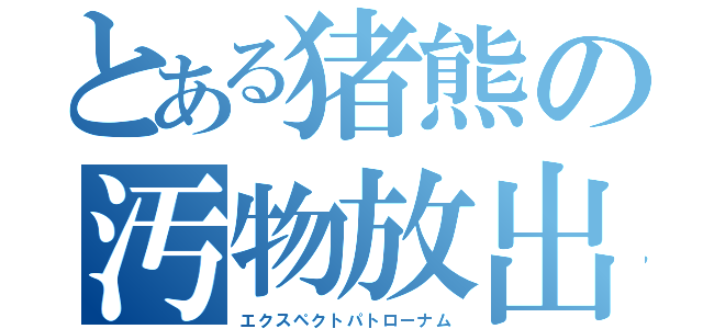 とある猪熊の汚物放出（エクスペクトパトローナム）