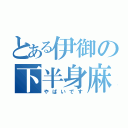 とある伊御の下半身麻痺（やばいです）