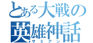 とある大戦の英雄神話（ザミアン）