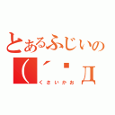 とあるふじいの（´◉д◉｀）（くさいかお）