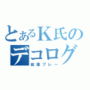 とあるＫ氏のデコログ（放置プレー）