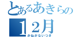 とあるあきらの１２月（かねがないつき）