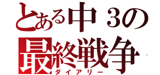 とある中３の最終戦争（ダイアリー）