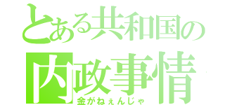 とある共和国の内政事情（金がねぇんじゃ）