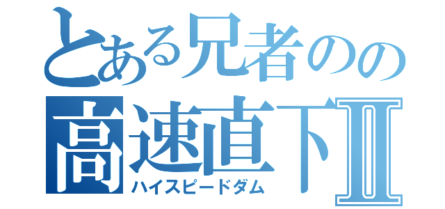 とある兄者のの高速直下Ⅱ（ハイスピードダム）