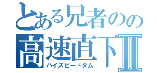 とある兄者のの高速直下Ⅱ（ハイスピードダム）