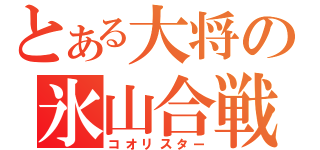 とある大将の氷山合戦（コオリスター）