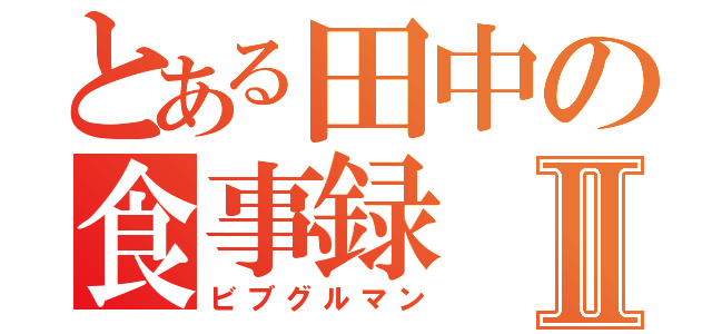 とある田中の食事録Ⅱ（ビブグルマン）