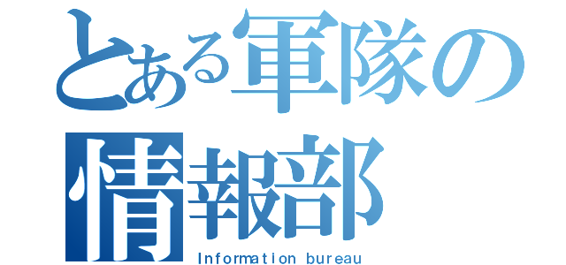 とある軍隊の情報部（Ｉｎｆｏｒｍａｔｉｏｎ ｂｕｒｅａｕ）