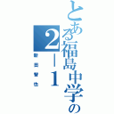 とある福島中学校の２－１（新田智也）