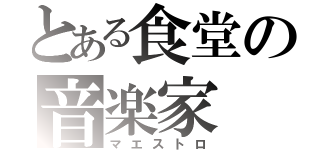 とある食堂の音楽家（マエストロ）