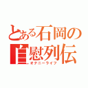 とある石岡の自慰列伝（オナニーライフ）