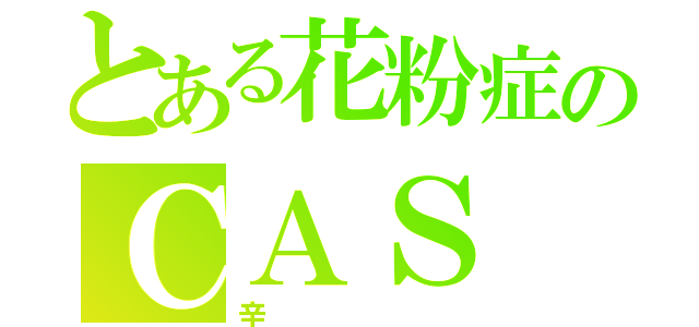 とある花粉症のＣＡＳ（辛）