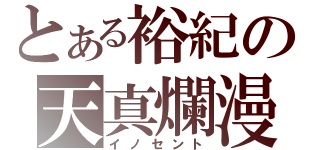 とある裕紀の天真爛漫（イノセント）