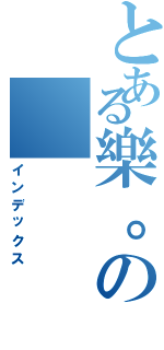 とある樂。の（インデックス）